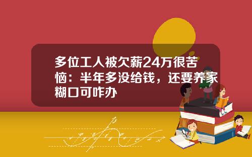 多位工人被欠薪24万很苦恼：半年多没给钱，还要养家糊口可咋办