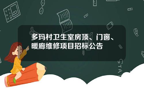 多玛村卫生室房顶、门窗、暖廊维修项目招标公告