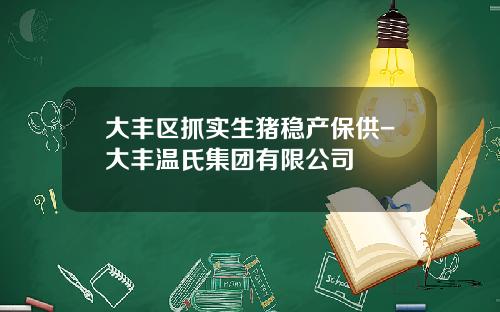 大丰区抓实生猪稳产保供-大丰温氏集团有限公司