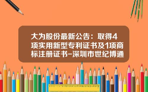 大为股份最新公告：取得4项实用新型专利证书及1项商标注册证书-深圳市世纪博通投资有限公司特尔佳