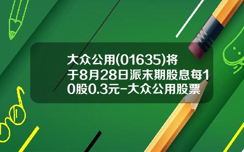 大众公用(01635)将于8月28日派末期股息每10股0.3元-大众公用股票发行价是多少
