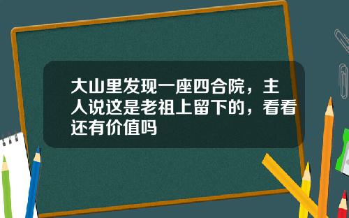 大山里发现一座四合院，主人说这是老祖上留下的，看看还有价值吗