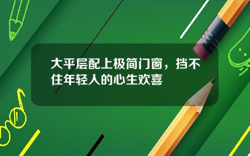 大平层配上极简门窗，挡不住年轻人的心生欢喜