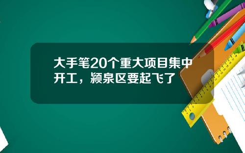 大手笔20个重大项目集中开工，颍泉区要起飞了