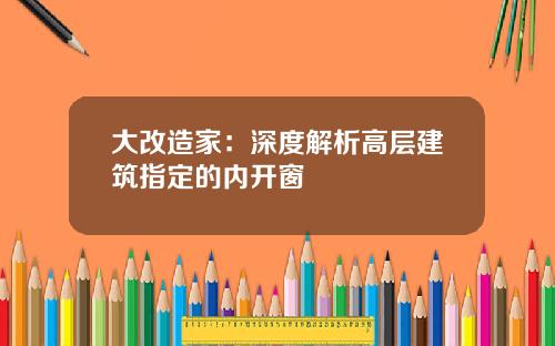 大改造家：深度解析高层建筑指定的内开窗