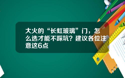 大火的“长虹玻璃”门，怎么选才能不踩坑？建议各位注意这6点