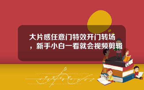 大片感任意门特效开门转场，新手小白一看就会视频剪辑