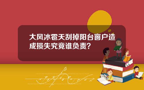 大风冰雹天刮掉阳台窗户造成损失究竟谁负责？