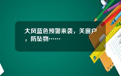 大风蓝色预警来袭，关窗户，防坠物……