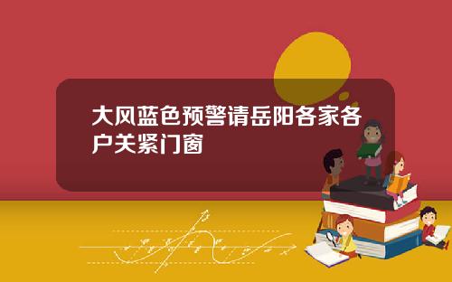 大风蓝色预警请岳阳各家各户关紧门窗