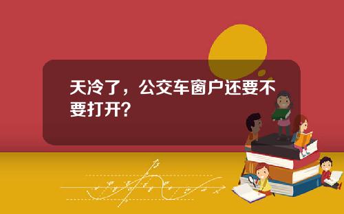 天冷了，公交车窗户还要不要打开？