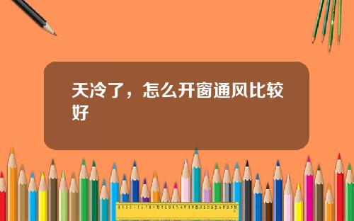 天冷了，怎么开窗通风比较好