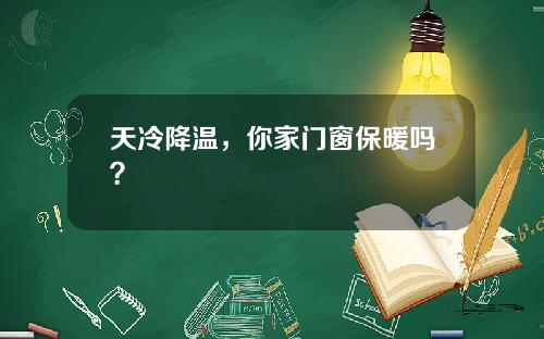 天冷降温，你家门窗保暖吗？