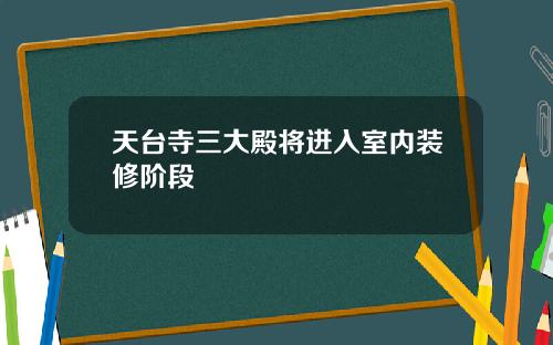 天台寺三大殿将进入室内装修阶段