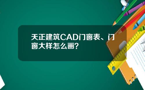 天正建筑CAD门窗表、门窗大样怎么画？