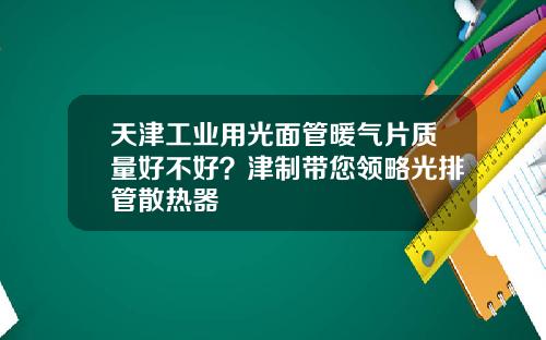 天津工业用光面管暖气片质量好不好？津制带您领略光排管散热器