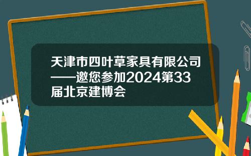 天津市四叶草家具有限公司——邀您参加2024第33届北京建博会
