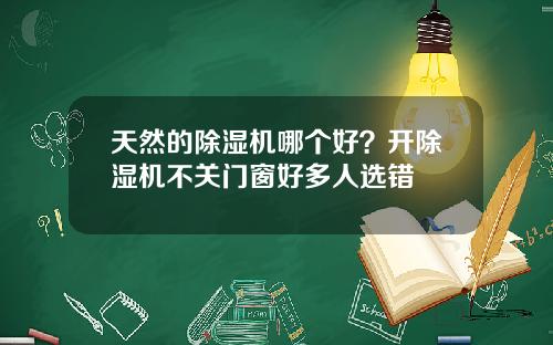 天然的除湿机哪个好？开除湿机不关门窗好多人选错