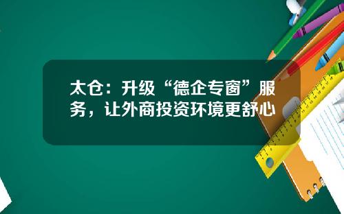 太仓：升级“德企专窗”服务，让外商投资环境更舒心