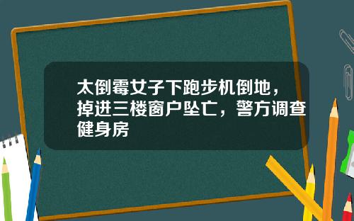 太倒霉女子下跑步机倒地，掉进三楼窗户坠亡，警方调查健身房