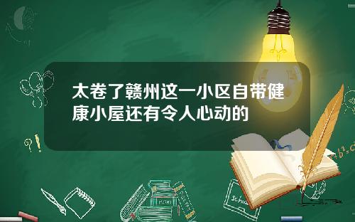太卷了赣州这一小区自带健康小屋还有令人心动的