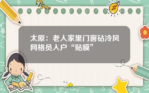 太原：老人家里门窗钻冷风网格员入户“贴膜”