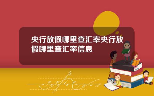 央行放假哪里查汇率央行放假哪里查汇率信息
