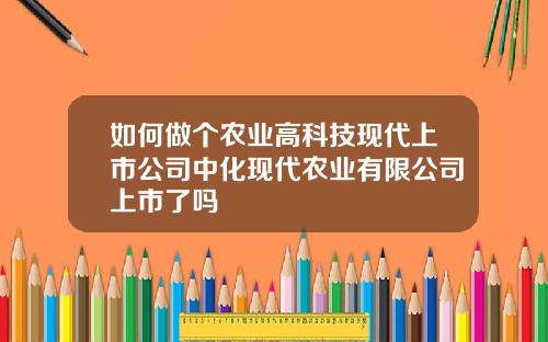 如何做个农业高科技现代上市公司中化现代农业有限公司上市了吗