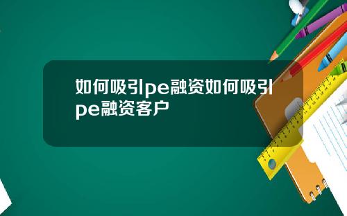 如何吸引pe融资如何吸引pe融资客户