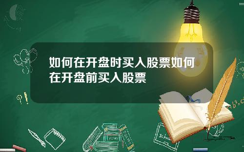 如何在开盘时买入股票如何在开盘前买入股票