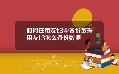 如何在用友t3中备份数据用友t3怎么备份数据