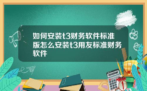 如何安装t3财务软件标准版怎么安装t3用友标准财务软件