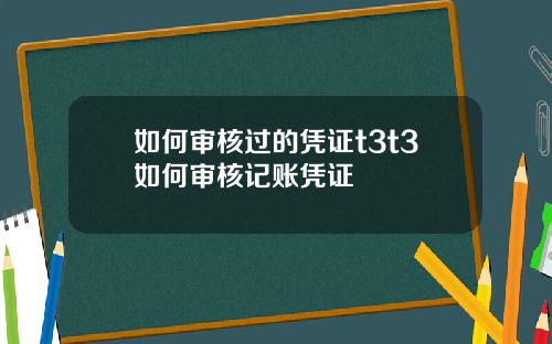 如何审核过的凭证t3t3如何审核记账凭证