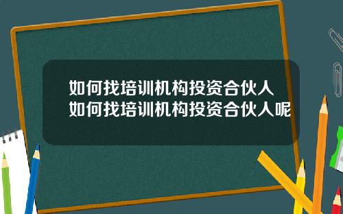 如何找培训机构投资合伙人如何找培训机构投资合伙人呢