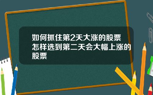 如何抓住第2天大涨的股票怎样选到第二天会大幅上涨的股票