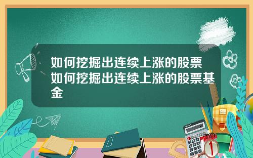 如何挖掘出连续上涨的股票如何挖掘出连续上涨的股票基金