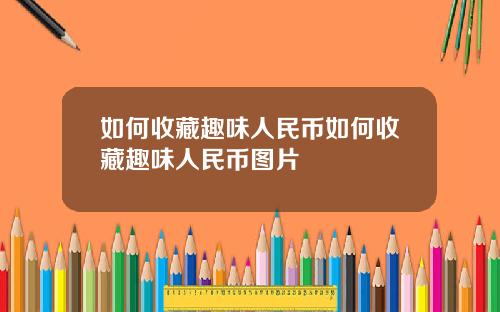如何收藏趣味人民币如何收藏趣味人民币图片