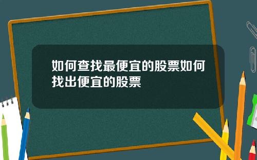 如何查找最便宜的股票如何找出便宜的股票