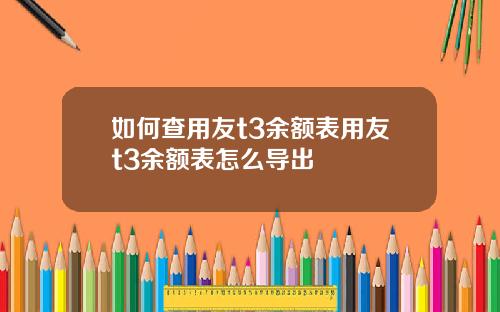 如何查用友t3余额表用友t3余额表怎么导出