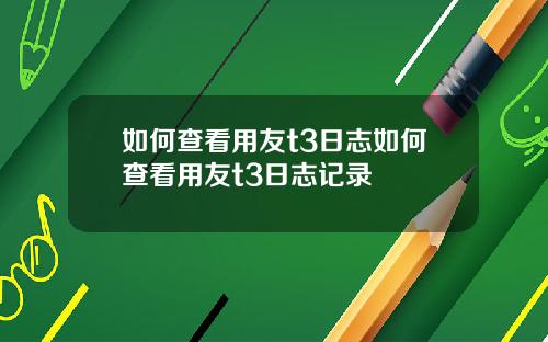 如何查看用友t3日志如何查看用友t3日志记录