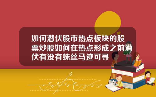 如何潜伏股市热点板块的股票炒股如何在热点形成之前潜伏有没有蛛丝马迹可寻