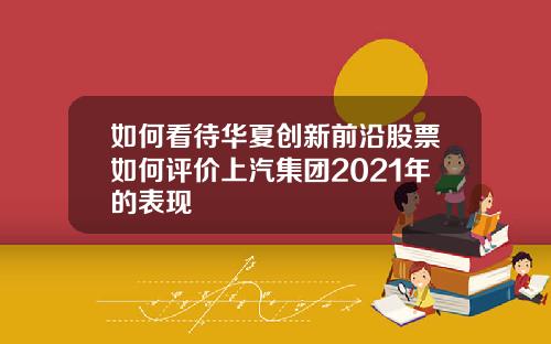 如何看待华夏创新前沿股票如何评价上汽集团2021年的表现