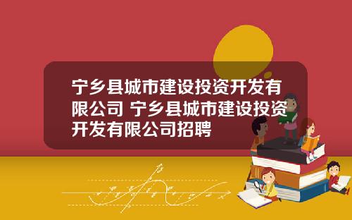 宁乡县城市建设投资开发有限公司 宁乡县城市建设投资开发有限公司招聘