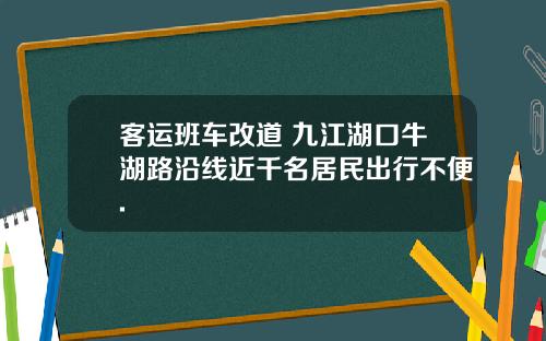 客运班车改道 九江湖口牛湖路沿线近千名居民出行不便.