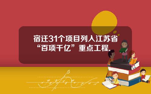 宿迁31个项目列入江苏省“百项千亿”重点工程.