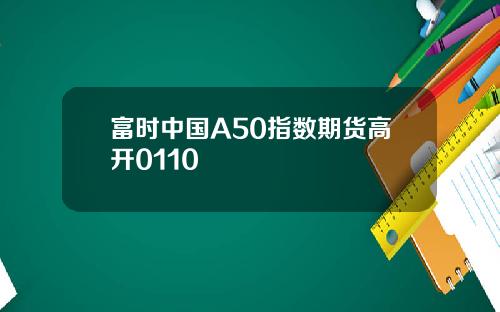 富时中国A50指数期货高开0110