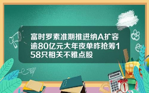 富时罗素准期推进纳A扩容逾80亿元大年夜单昨抢筹158只相关不雅点股