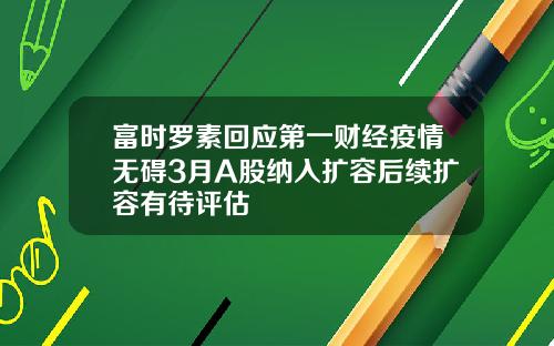 富时罗素回应第一财经疫情无碍3月A股纳入扩容后续扩容有待评估