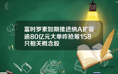 富时罗素如期推进纳A扩容逾80亿元大单昨抢筹158只相关概念股