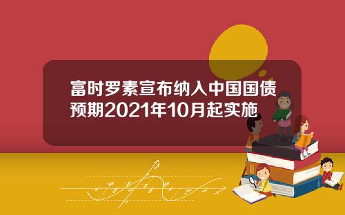 富时罗素宣布纳入中国国债预期2021年10月起实施